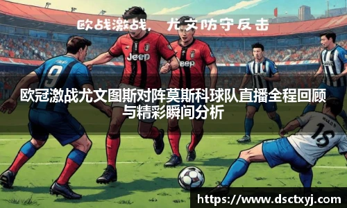 欧冠激战尤文图斯对阵莫斯科球队直播全程回顾与精彩瞬间分析