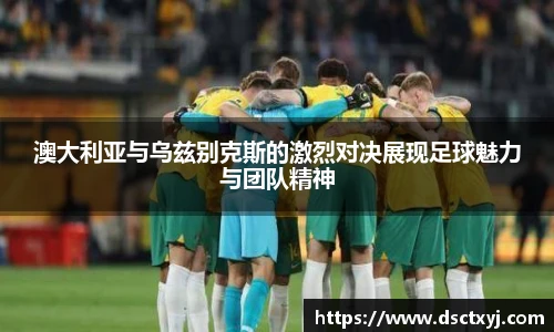 澳大利亚与乌兹别克斯的激烈对决展现足球魅力与团队精神