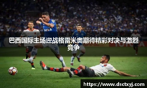 巴西国际主场迎战格雷米奥期待精彩对决与激烈竞争